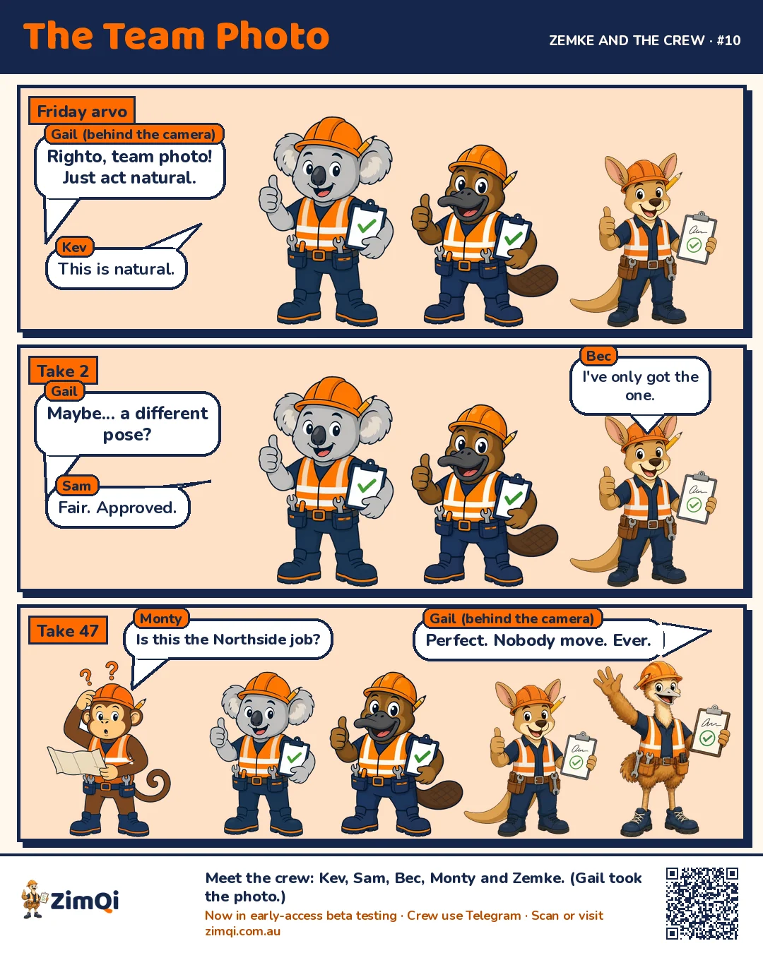 Three-panel comic. Gail, behind the camera, tries to take a team photo. Kev the koala, Sam the platypus and Bec the kangaroo all do the same thumbs-up pose, and Bec says she's only got the one. By take 47 Monty the monkey has wandered in with a map asking 'Is this the Northside job?' and Zemke the emu is waving. Gail: 'Perfect. Nobody move. Ever.'